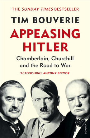 Appeasing Hitler: Chamberlain, Churchill and the Road to War Tim Bouverie 9781784705749