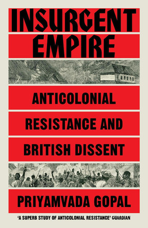 Insurgent Empire: Anticolonial Resistance and British Dissent by Priyamvada Gopal