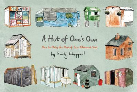 A Hut of One's Own: How to Make the Most of Your Allotment Shed by Emily Chappell