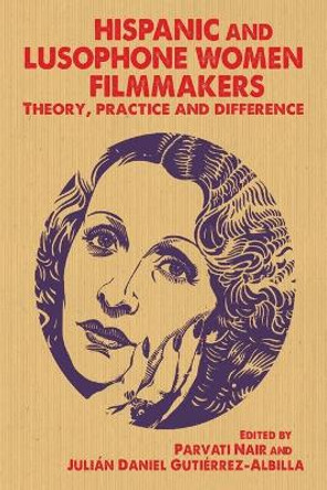 Hispanic and Lusophone Women Filmmakers: Theory, Practice and Difference by Parvati Nair