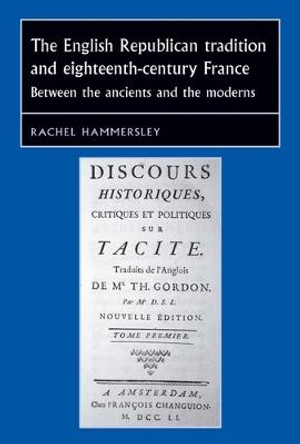 The English Republican Tradition and Eighteenth-Century France: Between the Ancients and the Moderns by Rachel Hammersley