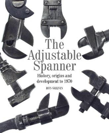 The Adjustable Spanner: History, Origins and Development to 1970 by Ron Geesin