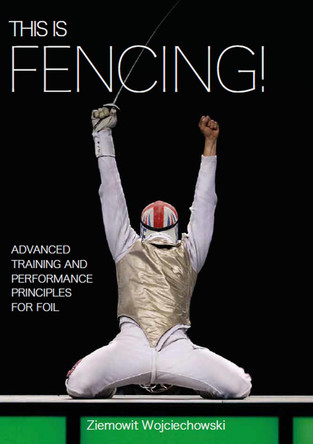 This is Fencing!: Advanced Training and Performance Principles for Foil by Ziemowit Wojciechowski