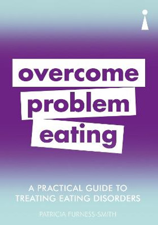 A Practical Guide to Treating Eating Disorders: Overcome Problem Eating by Patricia Furness-Smith