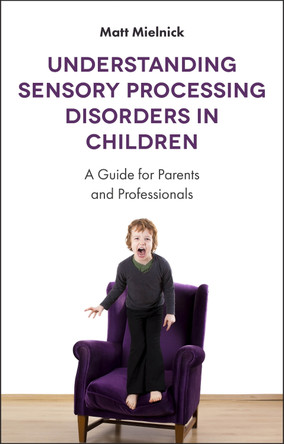 Understanding Sensory Processing Disorders in Children: A Guide for Parents and Professionals by Matt Mielnick