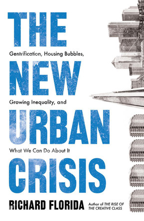 The New Urban Crisis: Gentrification, Housing Bubbles, Growing Inequality, and What We Can Do About It by Richard Florida