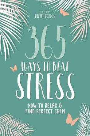 365 Ways to Beat Stress: How to Release Anxiety and Truly Relax by Adam Gordon