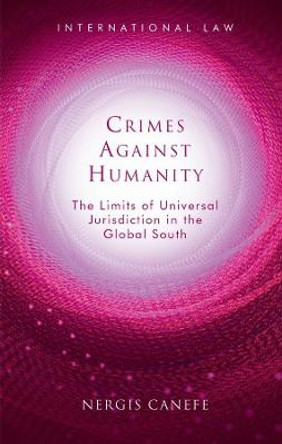 Crimes Against Humanity: The Limits of Universal Jurisdiction in the Global South by Nergis Canefe