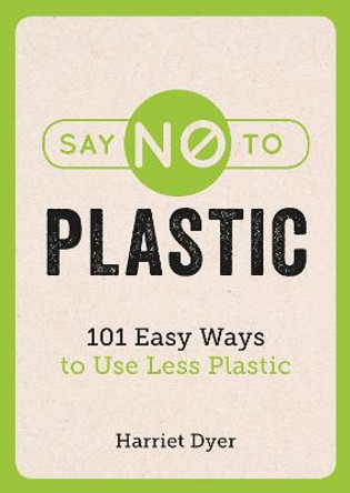 Say No to Plastic: 101 Easy Ways to Use Less Plastic by Harriet Dyer