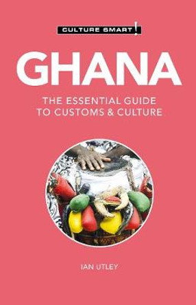 Ghana - Culture Smart!: The Essential Guide to Customs & Culture by Ian Utley