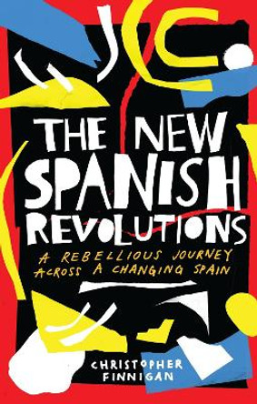 The New Spanish Revolutions: A Rebellious Journey Across a Changing Spain by Christopher Finnigan