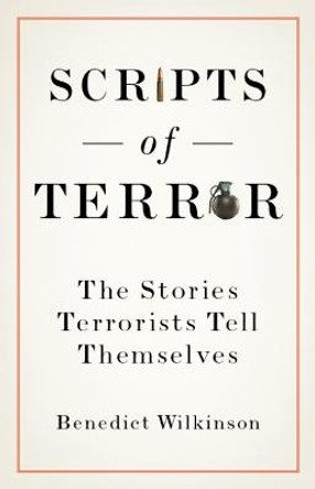 Scripts of Terror: The Stories Terrorists Tell Themselves by Benedict Wilkinson