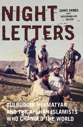 Night Letters: Gulbuddin Hekmatyar and the Afghan Islamists Who Changed the World by Chris Sands