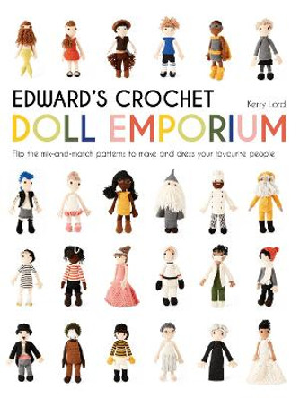 Edward's Crochet Doll Emporium: Flip the mix-and-match patterns to make and dress your favourite people by Kerry Lord