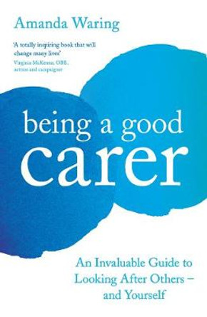 Being A Good Carer: An Invaluable Guide to Looking After Others - And Yourself by Amanda Waring