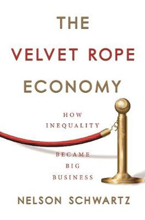 The Velvet Rope Economy: How Inequality Became Big Business by Nelson Schwartz