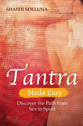 Tantra Made Easy: Discover the Path from Sex to Spirit by Shashi Solluna