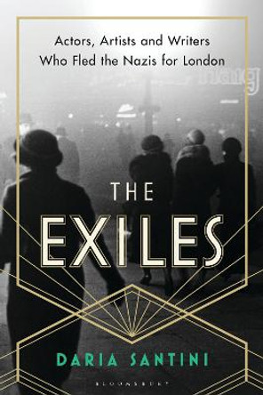 The Exiles: Actors, Artists and Writers Who Fled the Nazis for London by Daria Santini