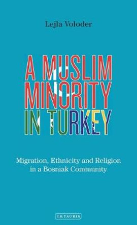 A Muslim Minority in Turkey: Migration, Ethnicity and Religion in a Bosniak Community by Lejla Voloder