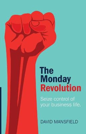 The Monday Revolution: Seize control of your business life by David Mansfield