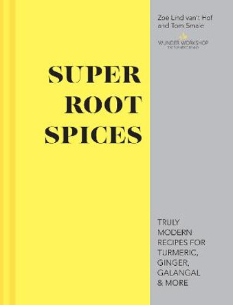 Super Root Spices: Truly modern recipes for turmeric, ginger, galangal & more by Zoe Lind van't Hof