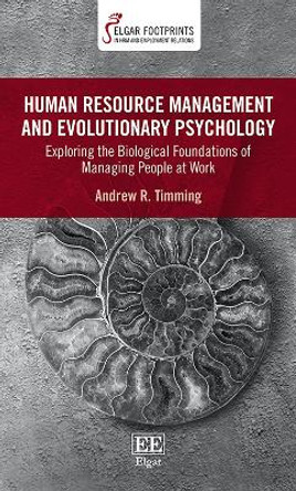 Human Resource Management and Evolutionary Psychology: Exploring the Biological Foundations of Managing People at Work by Andrew R. Timming