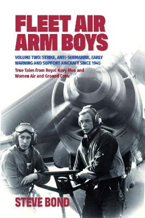 Fleet Air Arm Boys: Volume Two: Strike, Anti-Submarine, Early Warning and Support Aircraft since 1945 True Tales from Royal Navy Men and Women Air and Ground Crew by Steve Bond