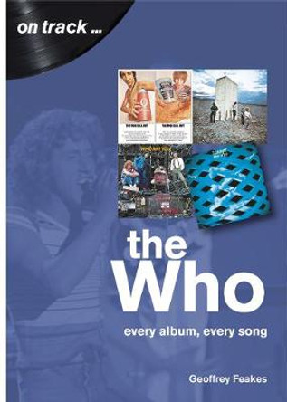 The Who: Every Album, Every Song (On Track) by Geoffrey Feakes