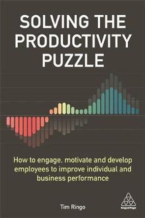 Solving the Productivity Puzzle: How to Engage, Motivate and Develop Employees to Improve Individual and Business Performance by Tim Ringo