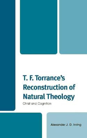 T. F. Torrance's Reconstruction of Natural Theology: Christ and Cognition by Alexander J. D. Irving