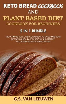 KETO BREAD COOKBOOK and PLANT BASED DIET COOKBOOK FOR BEGINNERS 2 in 1 Bundle by G S Van Leeuwen