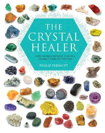 The Crystal Healer: Crystal Prescriptions That Will Change Your Life Forever by Philip Permutt
