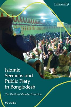 Islamic Sermons and Public Piety in Bangladesh: The Poetics of Popular Preaching by Max Stille