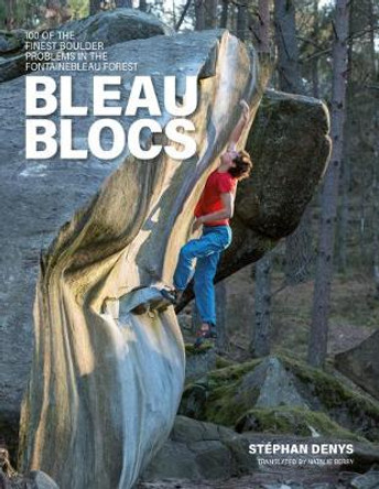 Bleau Blocs: 100 of the finest boulder problems in the Fontainebleau Forest by Stephan Denys