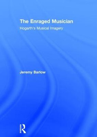 The Enraged Musician: Hogarth's Musical Imagery by Jeremy Barlow