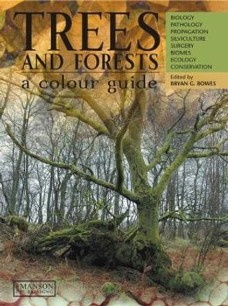 Trees & Forests, A Colour Guide: Biology, Pathology, Propagation, Silviculture, Surgery, Biomes, Ecology, and Conservation by Bryan G. Bowes