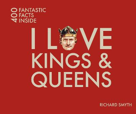 I Love Kings and Queens: 400 Fantastic Facts by Richard Smyth I Love Kings and Queens: 400 Fantastic Facts by Richard Smyth
