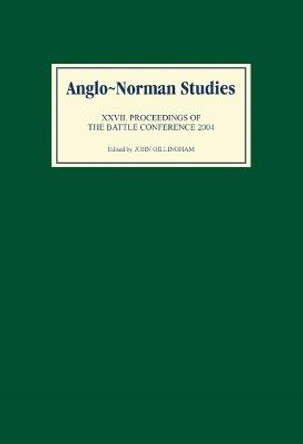 Anglo-Norman Studies XXVII - Proceedings of the Battle Conference 2004 by John Gillingham