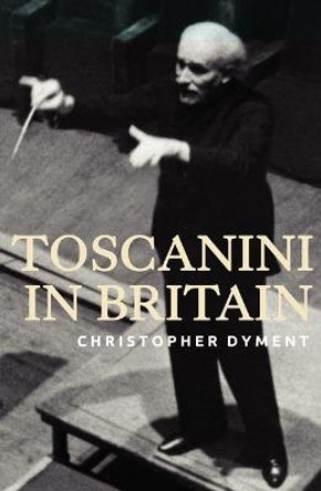 Toscanini in Britain by Christopher Dyment