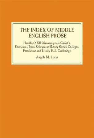 The Index of Middle English Prose - Handlist XXII: Manuscripts in Christ`s, Emmanuel, Jesus, Selwyn and Sidney Sussex Colleges, Peterhouse and Trinity by Angela M. Lucas