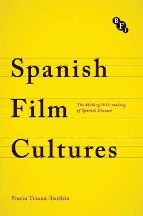 Spanish Film Cultures: The Making and Unmaking of Spanish Cinema by Nuria Triana-Toribio