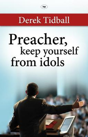 Preacher, Keep Yourself from Idols by Derek Tidball