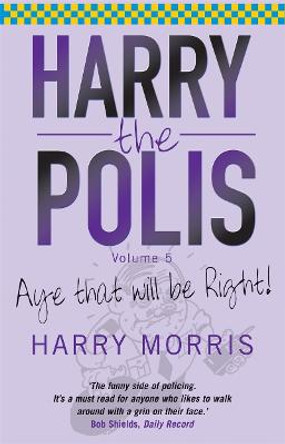 Harry the Polis: Aye That Will be Right! by Harry J. Morris