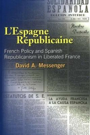 L'Espagne Republicaine: French Policy & Spanish Republicanism in Liberated France by David A. Messenger