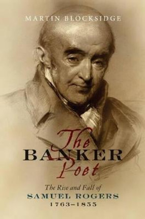 Banker Poet: The Rise & Fall of Samuel Rogers, 1763-1855 by Martin Blocksidge