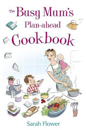 The Busy Mum's Plan-ahead Cookbook by Sarah Flower
