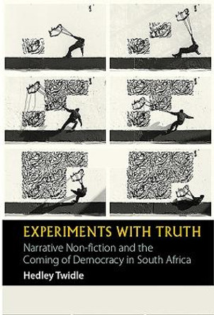 Experiments with Truth - Narrative Non-fiction and the Coming of Democracy in South Africa by Hedley Twidle