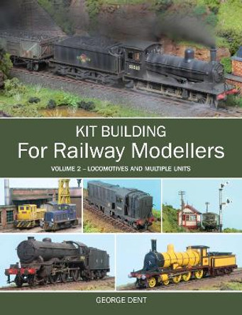 Kit Building for Railway Modellers: Volume 2 - Locomotives and Multiple Units by George Dent