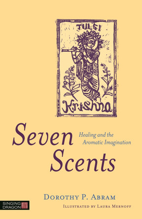 Seven Scents: Healing and the Aromatic Imagination by Dorothy P. Abram