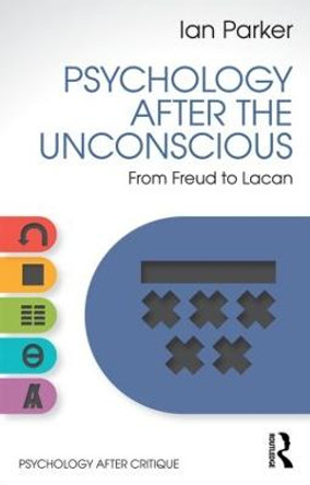 Psychology After the Unconscious: From Freud to Lacan by Ian Parker